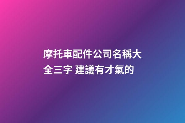 摩托車配件公司名稱大全三字 建議有才氣的-第1張-公司起名-玄機(jī)派